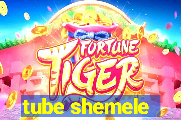 tube shemele